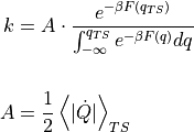 \begin{aligned}
    k &= A\cdot\frac{ e^{-\beta F(q_{TS})} }{ \int_{-\infty}^{q_{TS}}e^{-\beta F(q)}dq } \\

    A &= \frac{1}{2}\left\langle|\dot{Q}|\right\rangle_{TS}
\end{aligned}